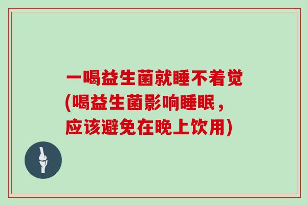 一喝益生菌就睡不着觉(喝益生菌影响睡眠，应该避免在晚上饮用)