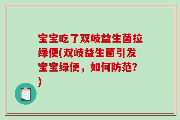宝宝吃了双岐益生菌拉绿便(双岐益生菌引发宝宝绿便，如何防范？)