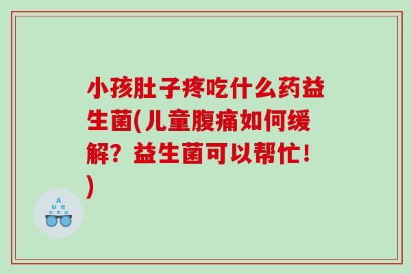 小孩肚子疼吃什么药益生菌(儿童腹痛如何缓解？益生菌可以帮忙！)