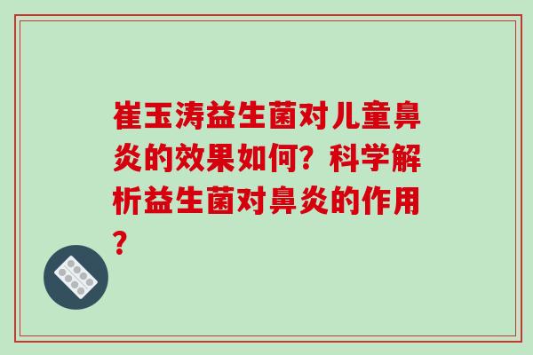崔玉涛益生菌对儿童鼻炎的效果如何？科学解析益生菌对鼻炎的作用？