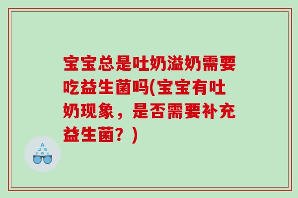 宝宝总是吐奶溢奶需要吃益生菌吗(宝宝有吐奶现象，是否需要补充益生菌？)