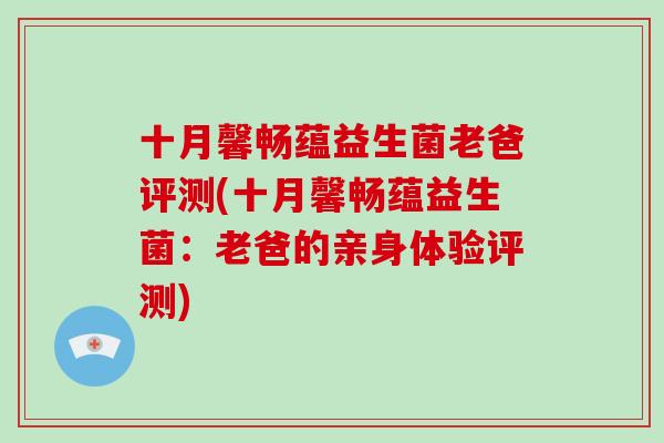 十月馨畅蕴益生菌老爸评测(十月馨畅蕴益生菌：老爸的亲身体验评测)