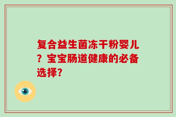 复合益生菌冻干粉婴儿？宝宝肠道健康的必备选择？