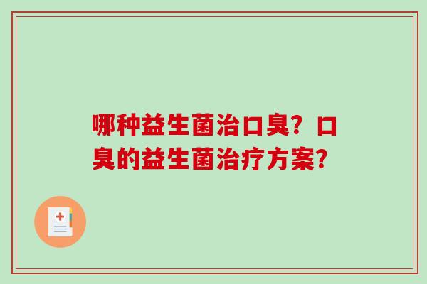 哪种益生菌治口臭？口臭的益生菌治疗方案？