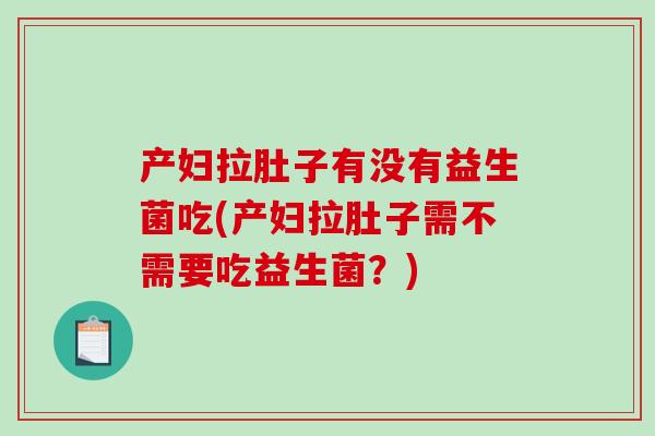 产妇拉肚子有没有益生菌吃(产妇拉肚子需不需要吃益生菌？)