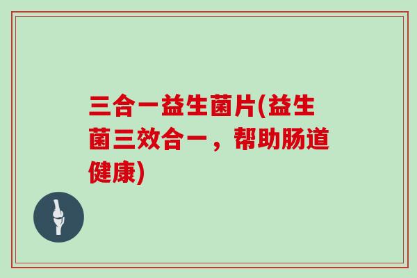 三合一益生菌片(益生菌三效合一，帮助肠道健康)