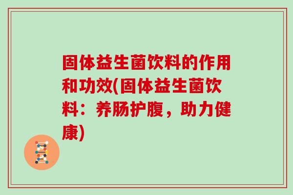 固体益生菌饮料的作用和功效(固体益生菌饮料：养肠护腹，助力健康)