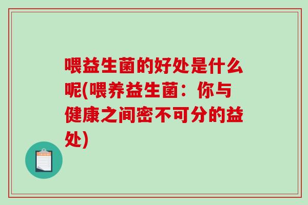 喂益生菌的好处是什么呢(喂养益生菌：你与健康之间密不可分的益处)