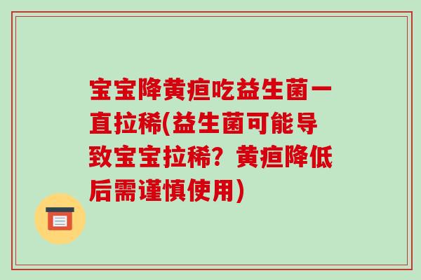 宝宝降黄疸吃益生菌一直拉稀(益生菌可能导致宝宝拉稀？黄疸降低后需谨慎使用)