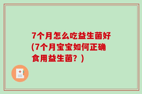 7个月怎么吃益生菌好(7个月宝宝如何正确食用益生菌？)