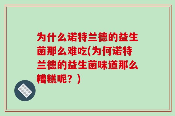 为什么诺特兰德的益生菌那么难吃(为何诺特兰德的益生菌味道那么糟糕呢？)