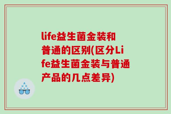 life益生菌金装和普通的区别(区分Life益生菌金装与普通产品的几点差异)