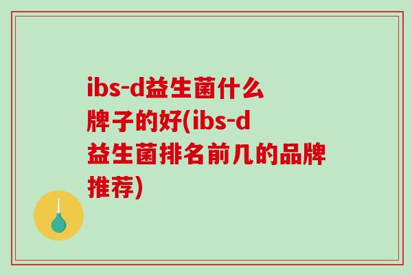 ibs-d益生菌什么牌子的好(ibs-d益生菌排名前几的品牌推荐) ibs-d益生菌什么牌子的好(ibs-d益生菌排名前几的品牌推荐)