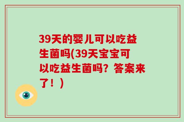 39天的婴儿可以吃益生菌吗(39天宝宝可以吃益生菌吗？答案来了！)