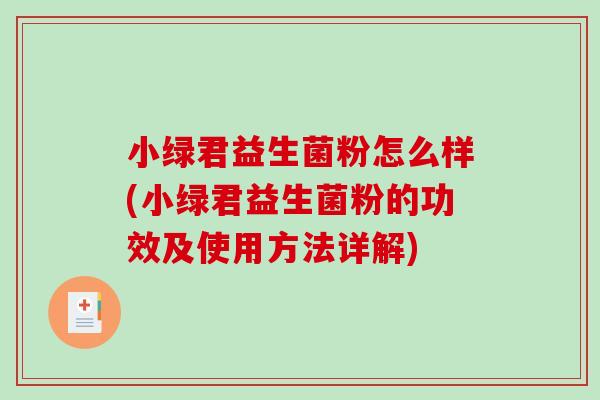 小绿君益生菌粉怎么样(小绿君益生菌粉的功效及使用方法详解)