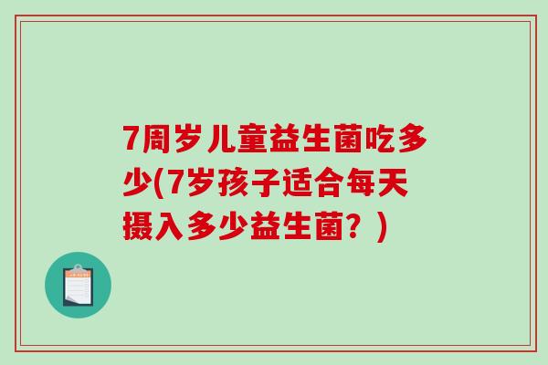 7周岁儿童益生菌吃多少(7岁孩子适合每天摄入多少益生菌？)