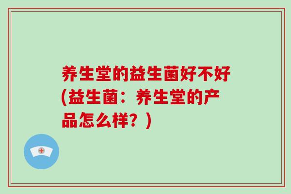 养生堂的益生菌好不好(益生菌：养生堂的产品怎么样？)