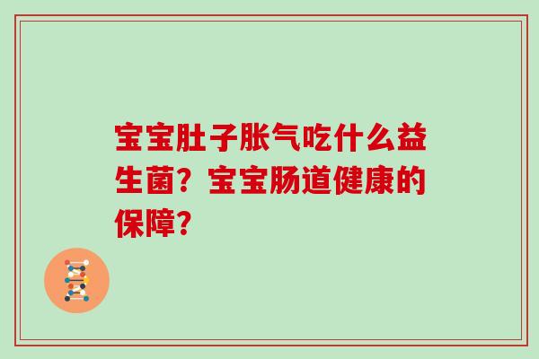 宝宝肚子胀气吃什么益生菌？宝宝肠道健康的保障？