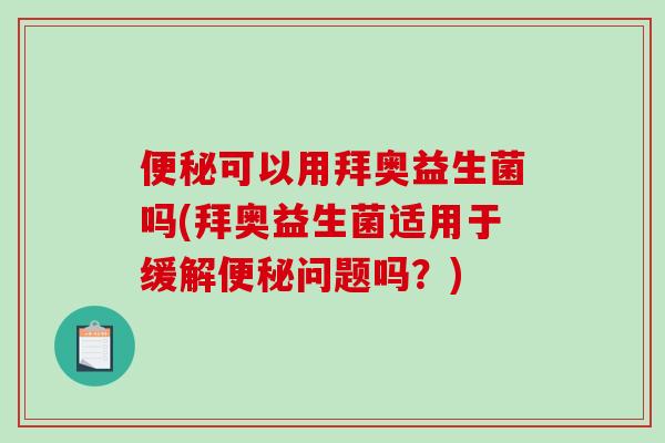 可以用拜奥益生菌吗(拜奥益生菌适用于缓解问题吗?) 可以用拜奥益生菌吗(拜奥益生菌适用于缓解问题吗?)