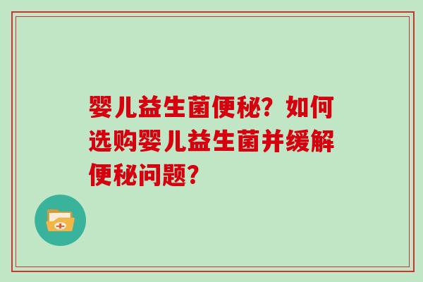 婴儿益生菌？如何选购婴儿益生菌并缓解问题？