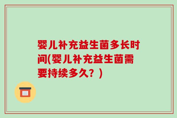 婴儿补充益生菌多长时间(婴儿补充益生菌需要持续多久？)