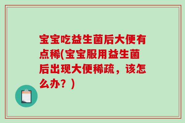 宝宝吃益生菌后大便有点稀(宝宝服用益生菌后出现大便稀疏，该怎么办？)