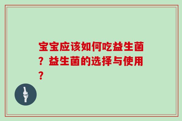 宝宝应该如何吃益生菌?益生菌的选择与使用? 宝宝应该如何吃益生菌?益生菌的选择与使用?