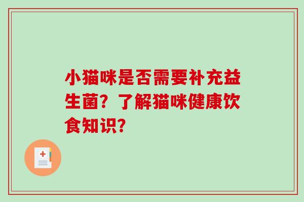 小猫咪是否需要补充益生菌?了解猫咪健康饮食知识? 小猫咪是否需要补充益生菌?了解猫咪健康饮食知识?
