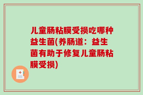 儿童肠粘膜受损吃哪种益生菌(养肠道:益生菌有助于修复儿童肠粘膜受损) 儿童肠粘膜受损吃哪种益生菌(养肠道:益生菌有助于修复儿童肠粘膜受损)