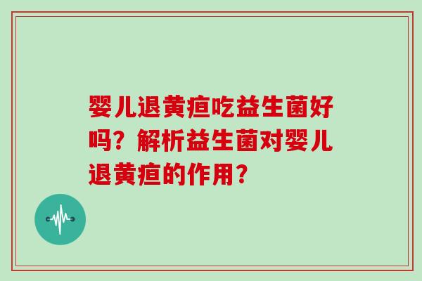 婴儿退黄疸吃益生菌好吗？解析益生菌对婴儿退黄疸的作用？