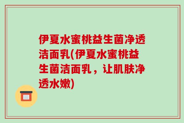 伊夏水蜜桃益生菌净透洁面乳(伊夏水蜜桃益生菌洁面乳，让肌肤净透水嫩)