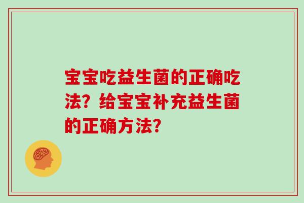宝宝吃益生菌的正确吃法？给宝宝补充益生菌的正确方法？