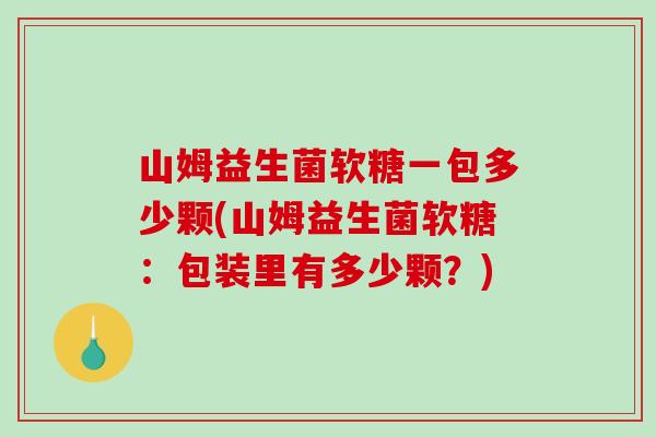 山姆益生菌软糖一包多少颗(山姆益生菌软糖：包装里有多少颗？)