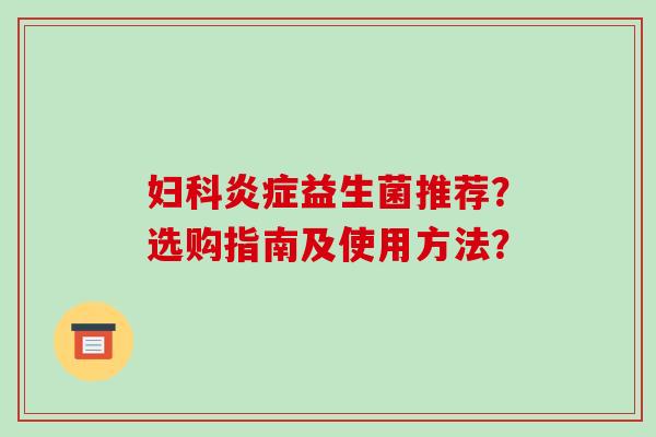 妇科炎症益生菌推荐？选购指南及使用方法？