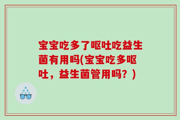 宝宝吃多了呕吐吃益生菌有用吗(宝宝吃多呕吐，益生菌管用吗？)