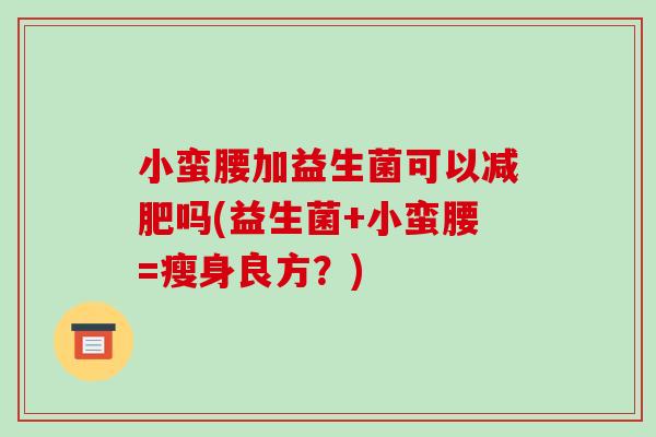 小蛮腰加益生菌可以减肥吗(益生菌+小蛮腰=瘦身良方？)