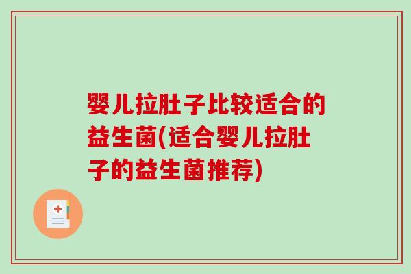 婴儿拉肚子比较适合的益生菌(适合婴儿拉肚子的益生菌推荐) 婴儿拉肚子比较适合的益生菌(适合婴儿拉肚子的益生菌推荐)