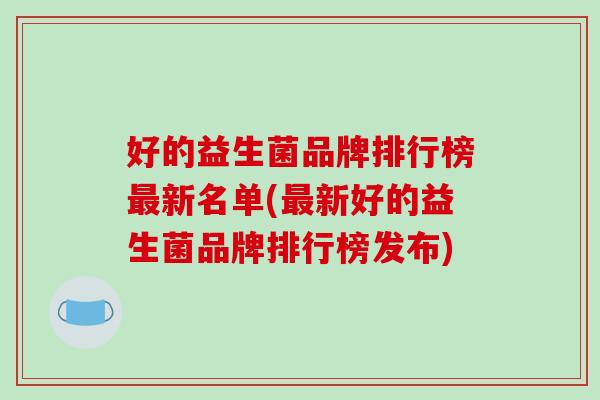 好的益生菌品牌排行榜新名单(新好的益生菌品牌排行榜发布)