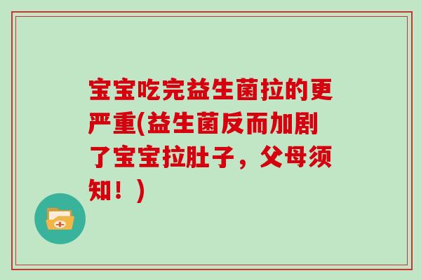 宝宝吃完益生菌拉的更严重(益生菌反而加剧了宝宝拉肚子,父母须知!) 宝宝吃完益生菌拉的更严重(益生菌反而加剧了宝宝拉肚子,父母须知!)