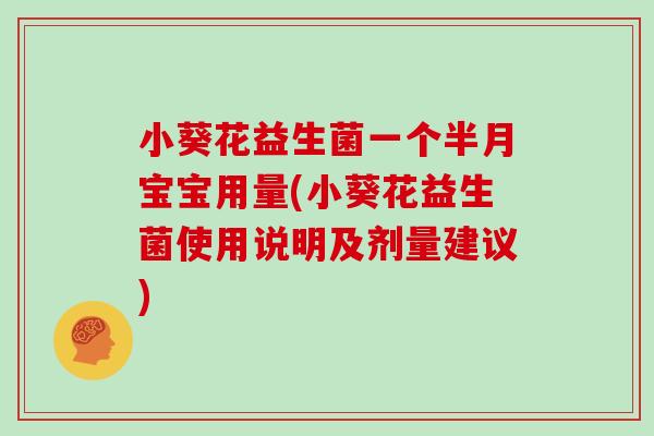 小葵花益生菌一个半月宝宝用量(小葵花益生菌使用说明及剂量建议)