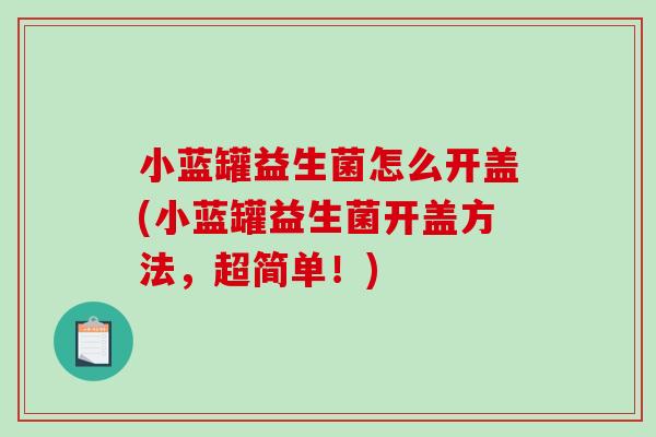 小蓝罐益生菌怎么开盖(小蓝罐益生菌开盖方法，超简单！)