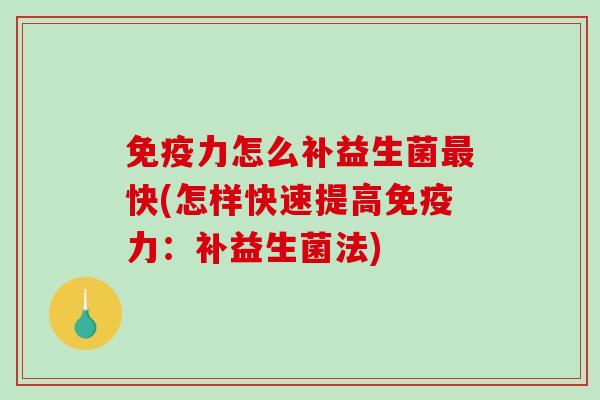 免疫力怎么补益生菌最快(怎样快速提高免疫力：补益生菌法)