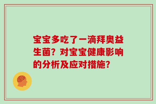 宝宝多吃了一滴拜奥益生菌?对宝宝健康影响的分析及应对措施? 宝宝多吃了一滴拜奥益生菌?对宝宝健康影响的分析及应对措施?