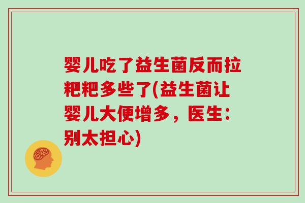 婴儿吃了益生菌反而拉粑粑多些了(益生菌让婴儿大便增多，医生：别太担心)