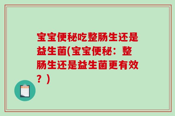 宝宝便秘吃整肠生还是益生菌(宝宝便秘：整肠生还是益生菌更有效？)