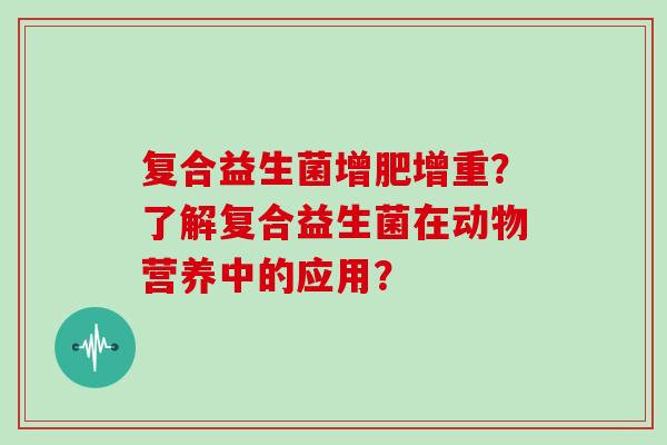 复合益生菌增肥增重？了解复合益生菌在动物营养中的应用？