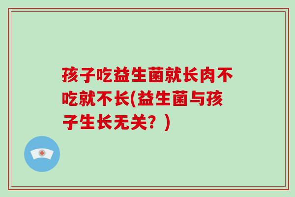 孩子吃益生菌就长肉不吃就不长(益生菌与孩子生长无关？)