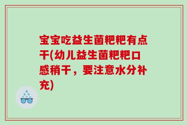 宝宝吃益生菌粑粑有点干(幼儿益生菌粑粑口感稍干，要注意水分补充)