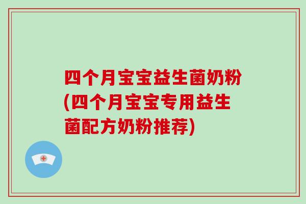 四个月宝宝益生菌奶粉(四个月宝宝专用益生菌配方奶粉推荐)