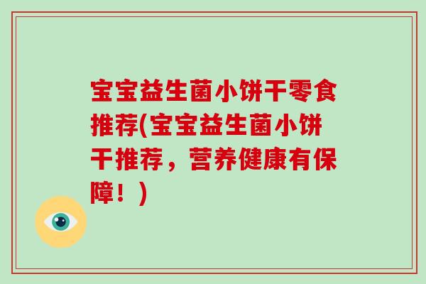 宝宝益生菌小饼干零食推荐(宝宝益生菌小饼干推荐,营养健康有保障!) 宝宝益生菌小饼干零食推荐(宝宝益生菌小饼干推荐,营养健康有保障!)